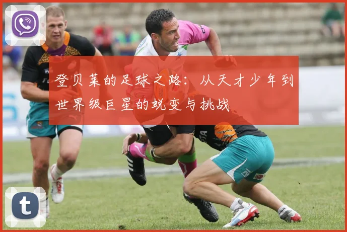 登贝莱的足球之路：从天才少年到世界级巨星的蜕变与挑战