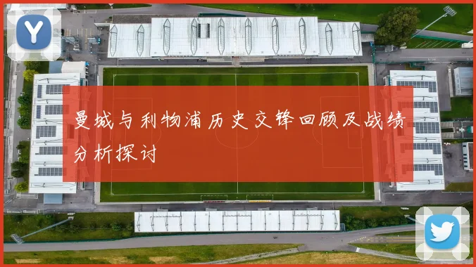 曼城与利物浦历史交锋回顾及战绩分析探讨