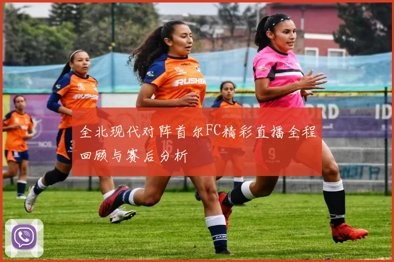 全北现代对阵首尔FC精彩直播全程回顾与赛后分析