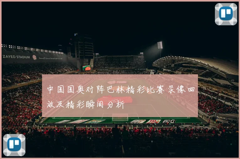 中国国奥对阵巴林精彩比赛录像回放及精彩瞬间分析