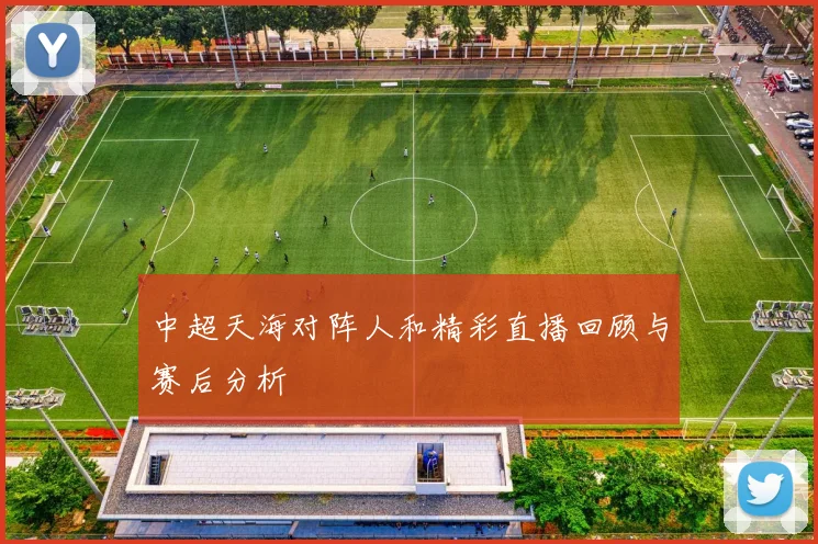 中超天海对阵人和精彩直播回顾与赛后分析